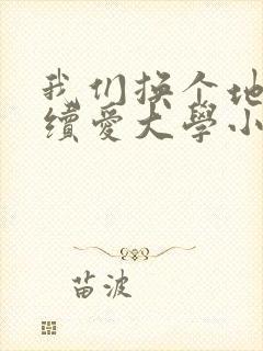 我们换个地方继续爱大学小说