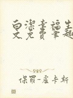 白洁幸福生活全文免费笔趣阁阅读