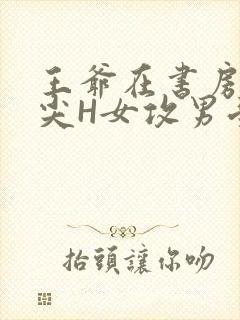 王爷在书房含乳尖H女攻男受