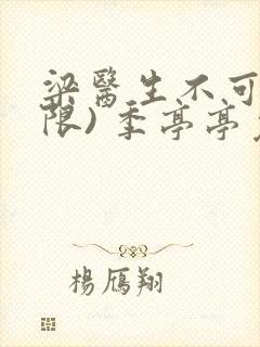 梁医生不可以(限) 季亭亭免费阅读