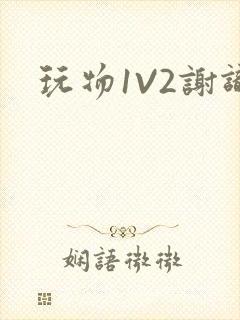 玩物1V2谢识
