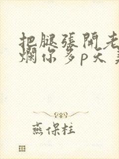 把腿张开老子臊烂你多p天美传媒