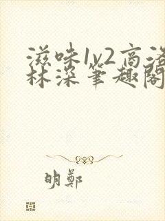 滋味1v2商洛林深笔趣阁