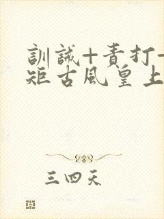 训诫+责打+规矩古风皇上皇后