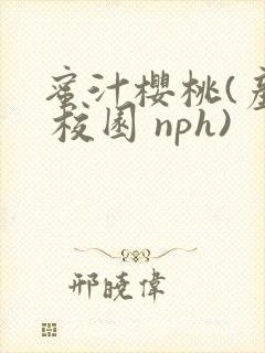 蜜汁樱桃(产奶 校园 nph)