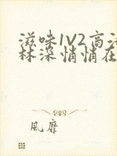 滋味1V2商洛林深悄悄在线阅读