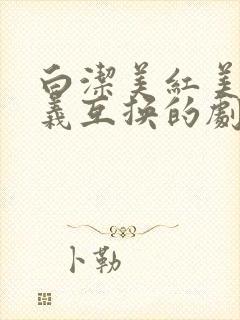 白洁美红美芳高义互换的剧情简介