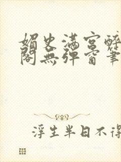 媚史满宫醉笔趣阁无弹窗笔