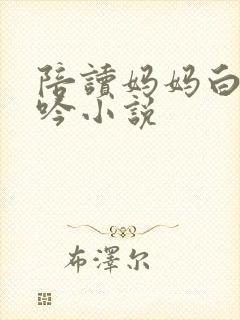 陪读妈妈白嫩呻吟小说