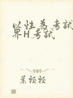 以性为考试的世界H考试