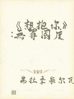 《想抱你》作者:无罪国度