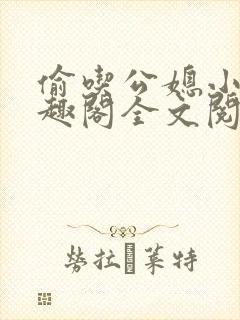 偷吃公媳小说笔趣阁全文阅读