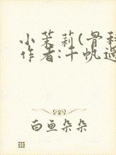 小茉莉(骨科)作者:千帆过尽