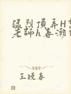 猛烈顶弄H禁欲老师h春潮视频