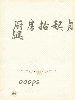 厨房抬起月月的腿
