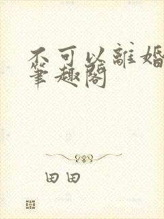 不可以离婚by笔趣阁