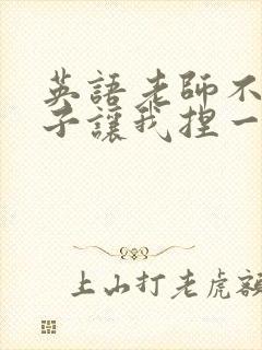 英语老师不戴罩子让我捏一节课的