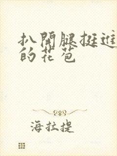 扒开腿挺进湿润的花苞