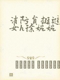 消防员挺进乖乖女h徐婉婉