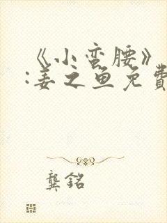 《小蛮腰》作者:姜之鱼免费阅读