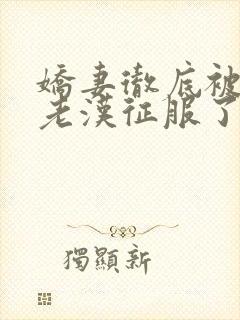 娇妻彻底被门卫老汉征服了