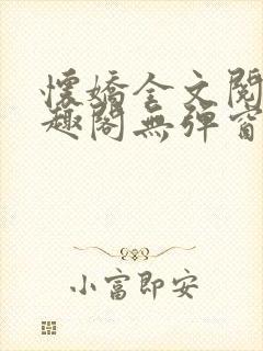 怀娇全文阅读笔趣阁无弹窗