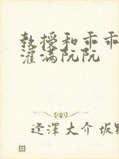 教授和乖乖女H灌满阮阮