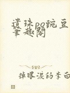 遗珠po豌豆荚笔趣阁