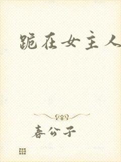跪在女主人脚下