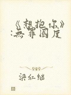 《想抱你》作者:无罪国度