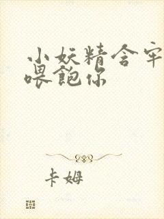 小妖精含牢了我喂饱你