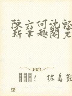 陈六何沈轻舞最新笔趣阁免费下载