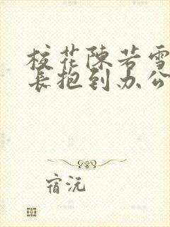 校花陈若雪被校长抱到办公室