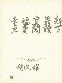 幸福宝最新章节免费阅读下载小说