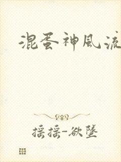 混蛋神风流史补