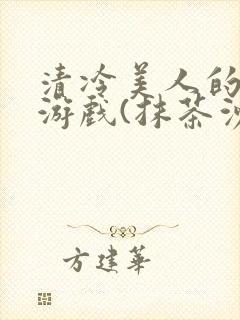 清冷美人的神奇游戏(抹茶沙冰)全文阅读