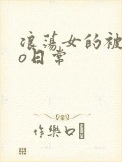 浪荡女的被cao日常