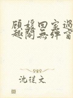 顾媛回家过年笔趣阁无弹窗