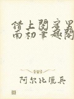 错上闺蜜男友沈南初笔趣阁