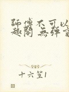 师傅不可以 笔趣阁 无弹窗