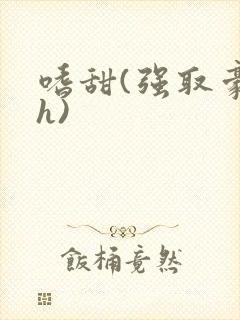 嗜甜(强取豪夺h)