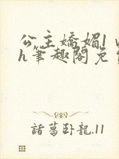 公主娇媚1ⅴ1h笔趣阁免费阅读