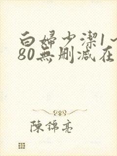 白妇少洁1～180无删减在线阅读