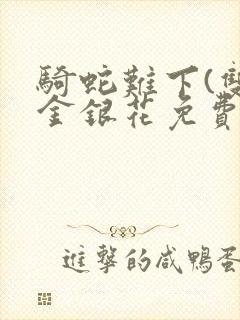 骑蛇难下(双)金银花免费阅读