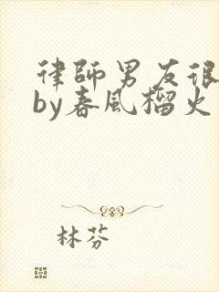 律师男友很难撩by春风榴火