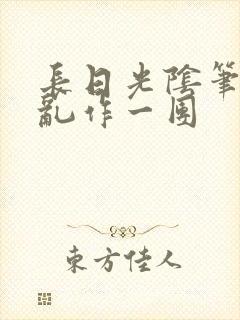 长日光阴笔趣阁乱作一团