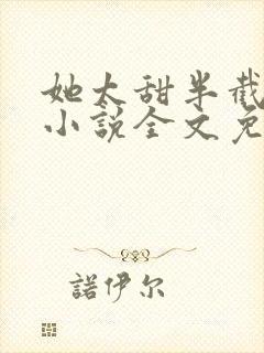 她太甜半截白菜小说全文免费阅读