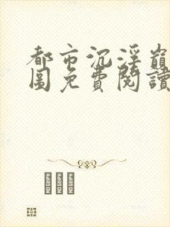 都市沉浮巅峰宏图免费阅读全文小说