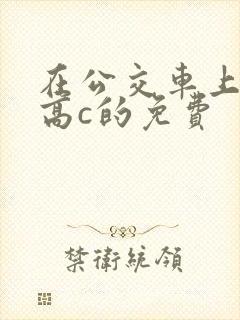 在公交车上弄到高c的免费