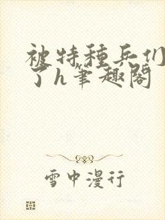 被特种兵们肉晕了h笔趣阁